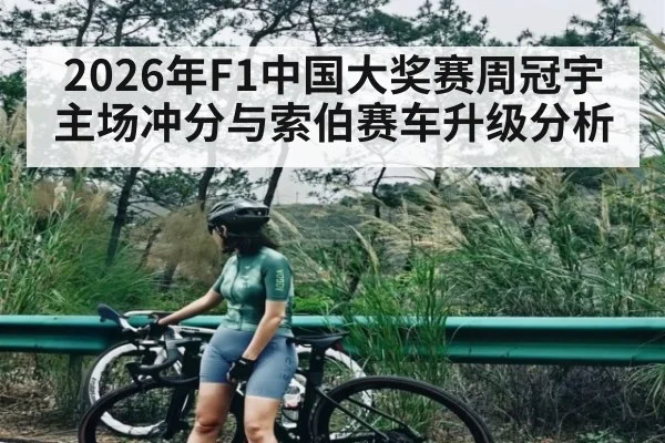 2026年F1中国大奖赛周冠宇主场冲分与索伯赛车升级分析