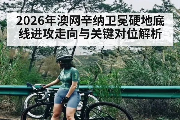 2026年澳网辛纳卫冕硬地底线进攻走向与关键对位解析