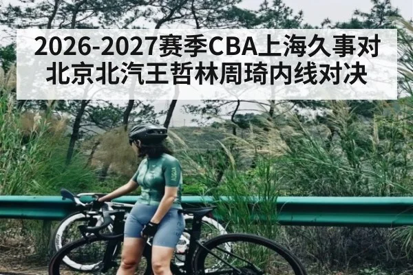 2026-2027赛季CBA上海久事对北京北汽王哲林周琦内线对决