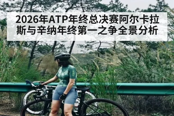 2026年ATP年终总决赛阿尔卡拉斯与辛纳年终第一之争全景分析