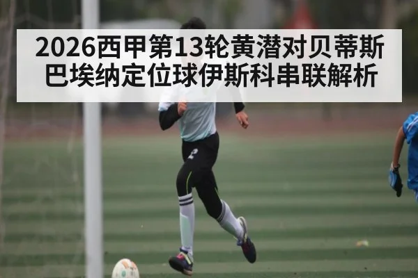2026西甲第13轮黄潜对贝蒂斯巴埃纳定位球伊斯科串联解析