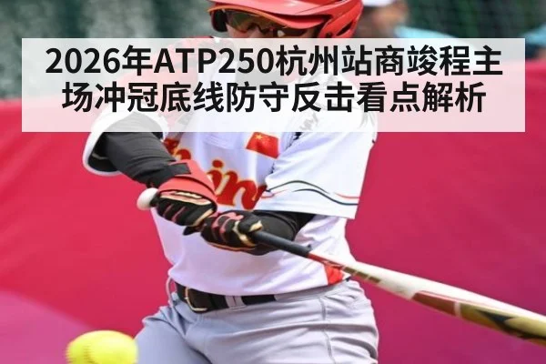 2026年ATP250杭州站商竣程主场冲冠底线防守反击看点解析